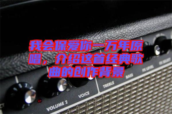 我會保愛你一萬年原唱，介紹這首經(jīng)典歌曲的創(chuàng)作背景