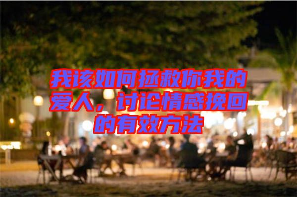 我該如何拯救你我的愛人，討論情感挽回的有效方法
