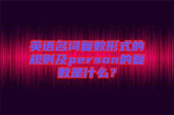 英語名詞復(fù)數(shù)形式的規(guī)則及person的復(fù)數(shù)是什么？