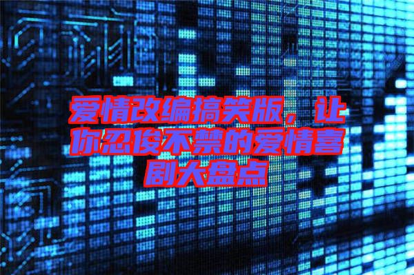 愛(ài)情改編搞笑版，讓你忍俊不禁的愛(ài)情喜劇大盤點(diǎn)