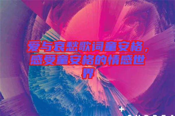 愛(ài)與哀愁歌詞童安格，感受童安格的情感世界