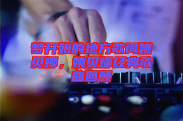 夢開始的地方歌詞姚貝娜，姚貝娜經(jīng)典歌曲回顧