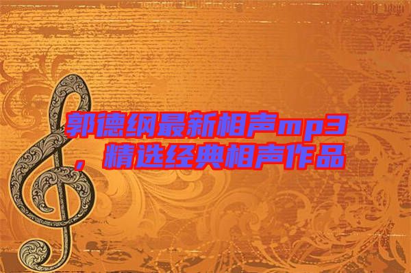 郭德綱最新相聲mp3，精選經(jīng)典相聲作品