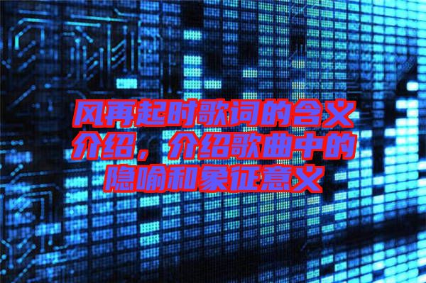 風(fēng)再起時歌詞的含義介紹，介紹歌曲中的隱喻和象征意義