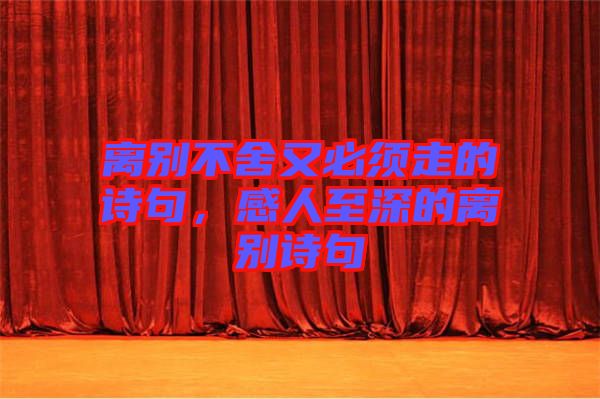 離別不舍又必須走的詩句，感人至深的離別詩句