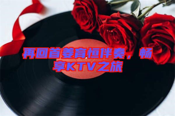 再回首姜育恒伴奏，暢享KTV之旅