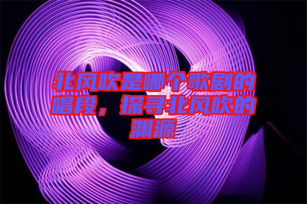 北風吹是哪個歌劇的唱段，探尋北風吹的淵源