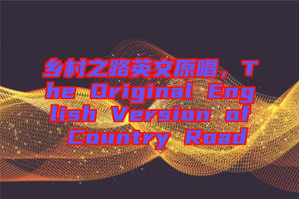 鄉(xiāng)村之路英文原唱，The Original English Version of Country Road
