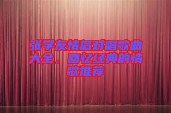 張學(xué)友情侶對唱歌曲大全，回憶經(jīng)典的情歌推薦