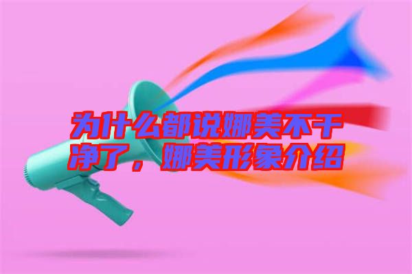 為什么都說娜美不干凈了，娜美形象介紹