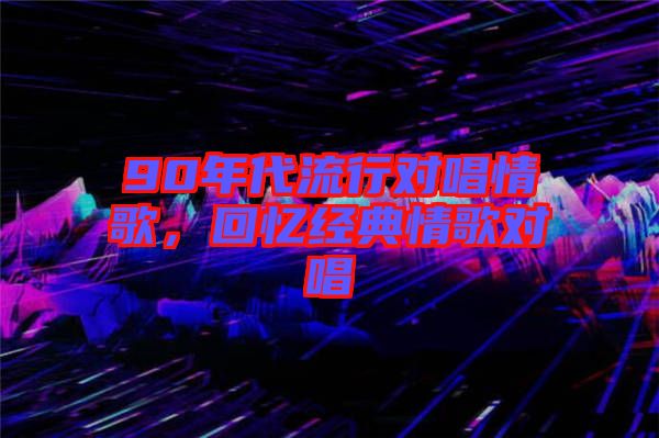 90年代流行對唱情歌，回憶經(jīng)典情歌對唱