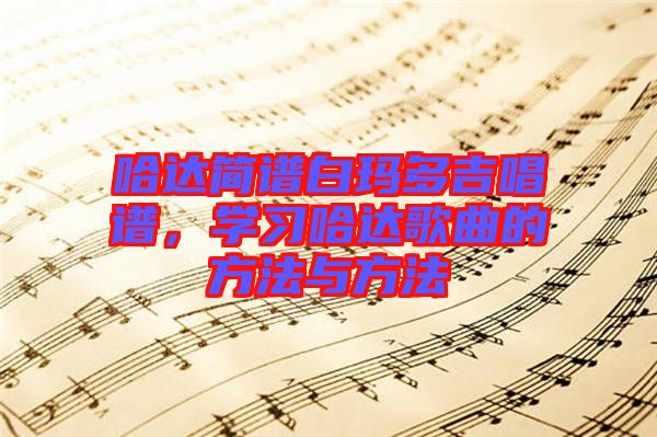 哈達(dá)簡譜白瑪多吉唱譜，學(xué)習(xí)哈達(dá)歌曲的方法與方法