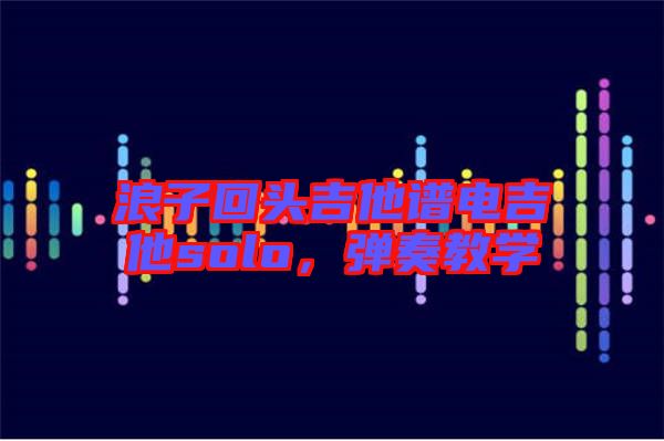 浪子回頭吉他譜電吉他solo，彈奏教學