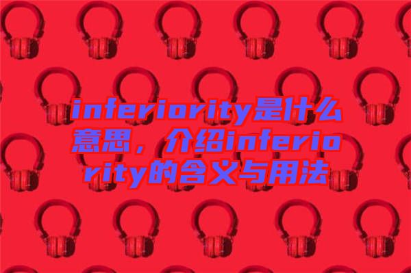 inferiority是什么意思，介紹inferiority的含義與用法