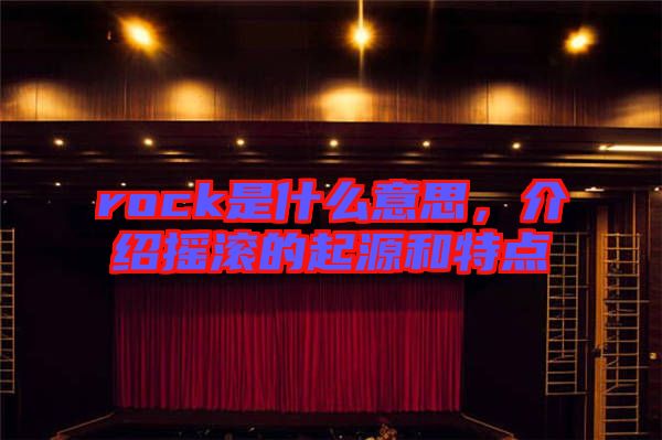 rock是什么意思，介紹搖滾的起源和特點(diǎn)