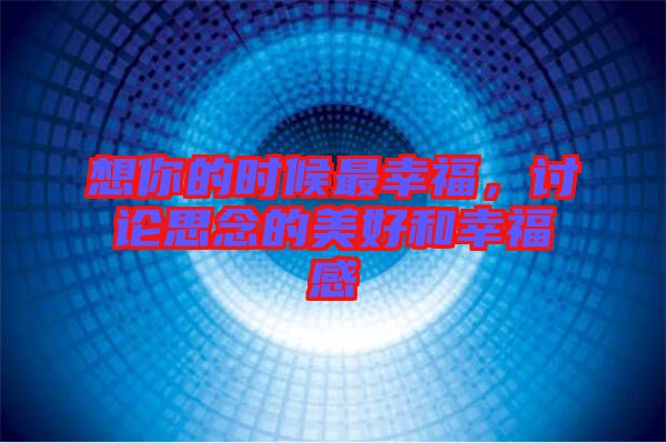 想你的時候最幸福，討論思念的美好和幸福感