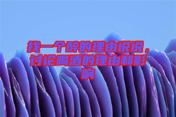 找一個(gè)醉的理由說(shuō)說(shuō)，討論喝酒的理由和影響