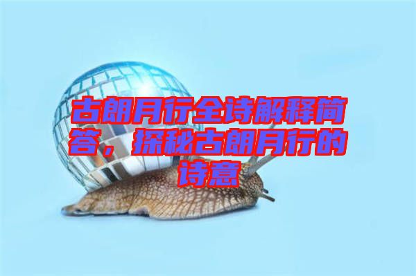 古朗月行全詩(shī)解釋簡(jiǎn)答，探秘古朗月行的詩(shī)意