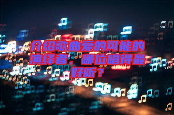 介紹歌曲愛(ài)的可能的演繹者，哪位唱得最好聽(tīng)？