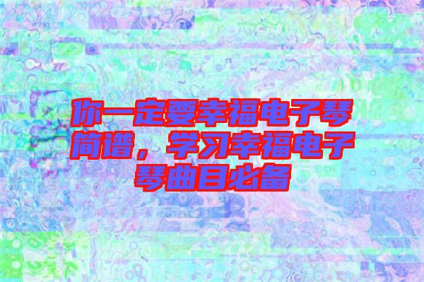 你一定要幸福電子琴簡譜，學(xué)習(xí)幸福電子琴曲目必備