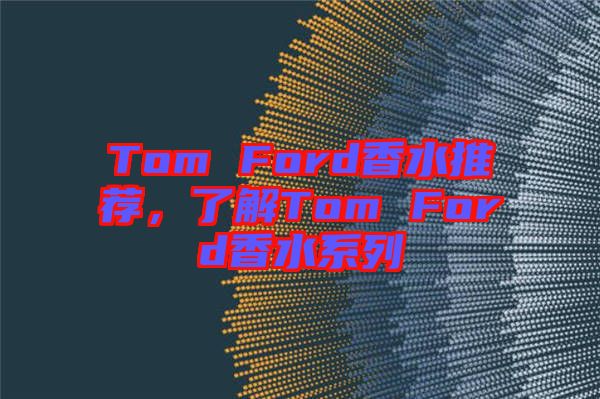 Tom Ford香水推薦，了解Tom Ford香水系列