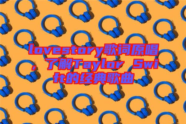 lovestory歌詞原唱，了解Taylor Swift的經(jīng)典歌曲