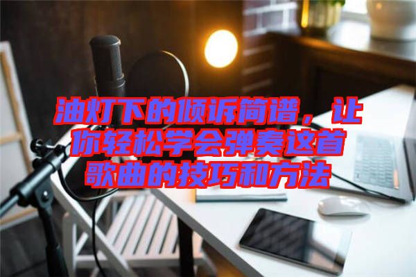 油燈下的傾訴簡譜，讓你輕松學(xué)會彈奏這首歌曲的技巧和方法