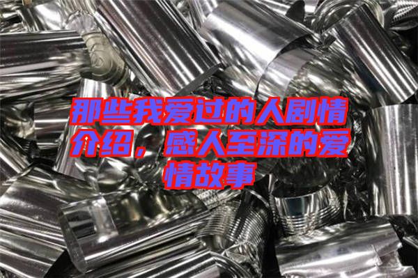 那些我愛過的人劇情介紹，感人至深的愛情故事