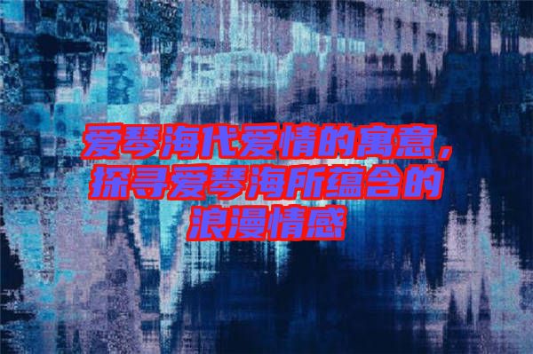 愛琴海代愛情的寓意，探尋愛琴海所蘊(yùn)含的浪漫情感
