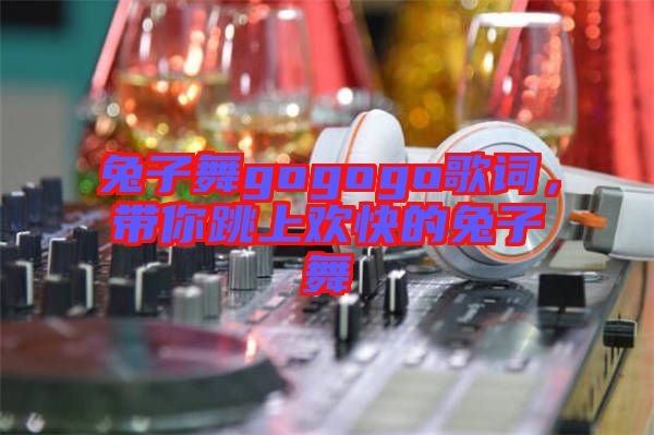 兔子舞gogogo歌詞，帶你跳上歡快的兔子舞