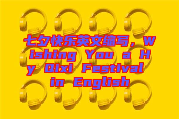 七夕快樂英文縮寫，Wishing You a Hy Qixi Festival in English