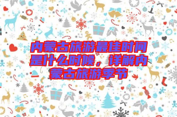 內(nèi)蒙古旅游最佳時間是什么時候，詳解內(nèi)蒙古旅游季節(jié)