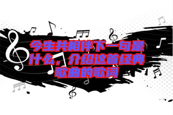 今生共相伴下一句是什么，介紹這首經典歌曲的歌詞