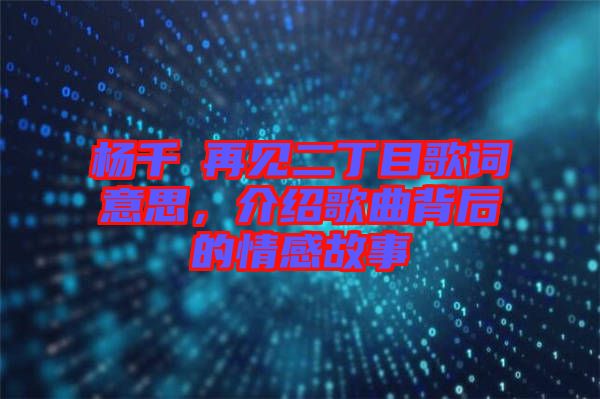楊千嬅再見(jiàn)二丁目歌詞意思，介紹歌曲背后的情感故事
