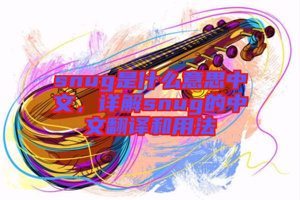 snug是什么意思中文，詳解snug的中文翻譯和用法