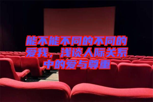 能不能不同的不同的愛我，淺談人際關(guān)系中的愛與尊重