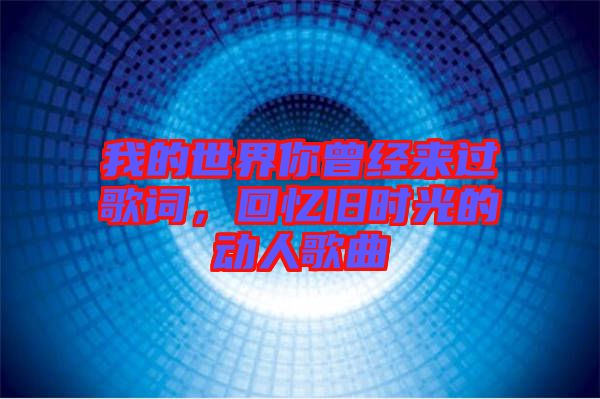我的世界你曾經(jīng)來(lái)過(guò)歌詞，回憶舊時(shí)光的動(dòng)人歌曲
