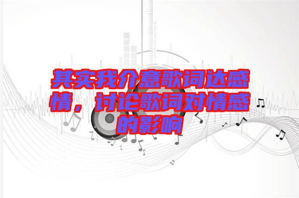 其實(shí)我介意歌詞達(dá)感情，討論歌詞對(duì)情感的影響