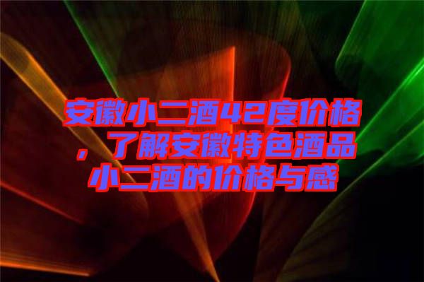 安徽小二酒42度價(jià)格，了解安徽特色酒品小二酒的價(jià)格與感