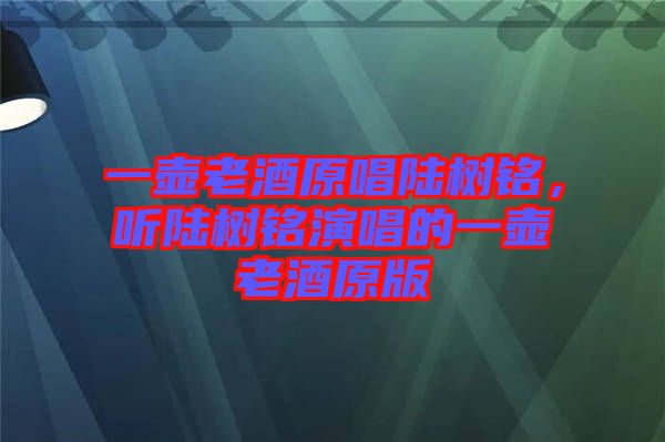 一壺老酒原唱陸樹銘，聽陸樹銘演唱的一壺老酒原版