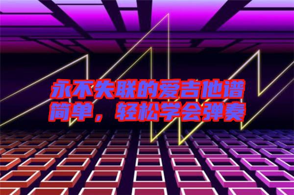 永不失聯(lián)的愛吉他譜簡單，輕松學(xué)會(huì)彈奏