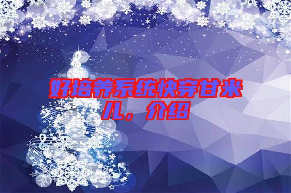 好培養(yǎng)系統(tǒng)快穿甘米兒，介紹