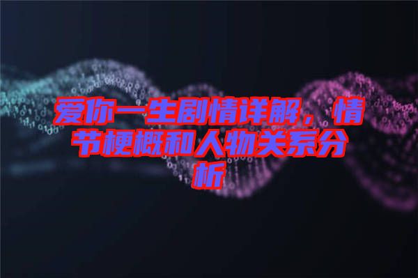 愛你一生劇情詳解，情節(jié)梗概和人物關(guān)系分析