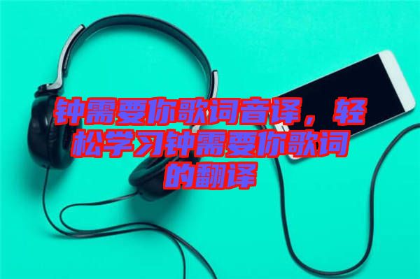 鐘需要你歌詞音譯，輕松學(xué)習(xí)鐘需要你歌詞的翻譯