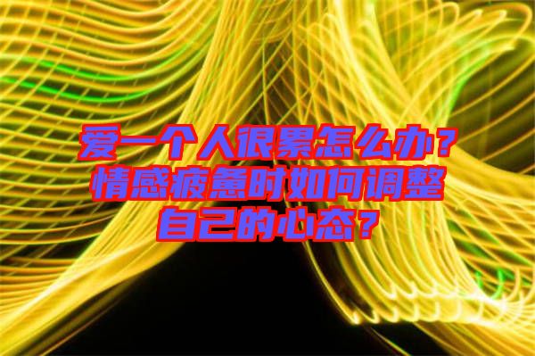 愛一個人很累怎么辦？情感疲憊時如何調(diào)整自己的心態(tài)？