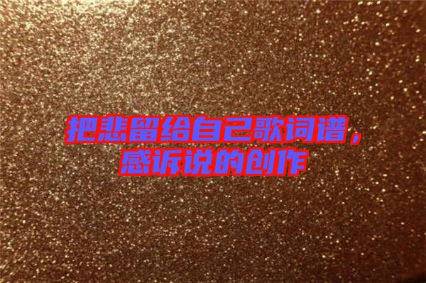把悲留給自己歌詞譜，感訴說的創(chuàng)作