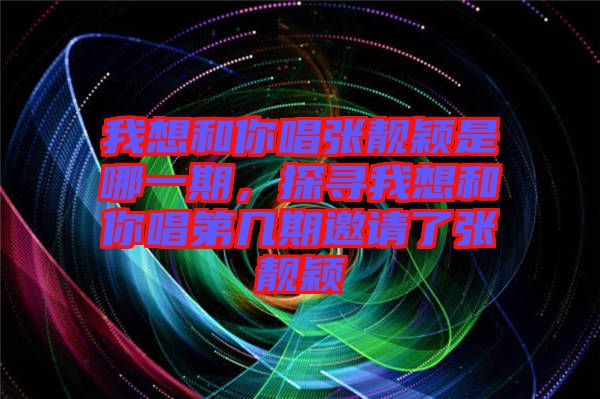 我想和你唱張靚穎是哪一期，探尋我想和你唱第幾期邀請了張靚穎