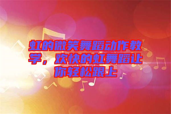 虹的微笑舞蹈動作教學(xué)，歡快的虹舞蹈讓你輕松跟上