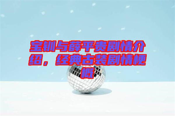 寶釧與薛平貴劇情介紹，經典古裝劇情梗概