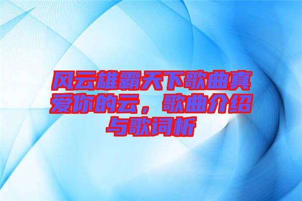 風云雄霸天下歌曲真愛你的云，歌曲介紹與歌詞析